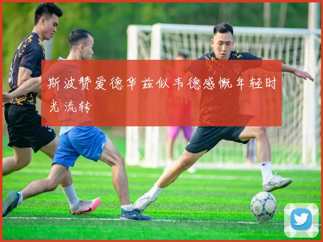 斯波赞爱德华兹似韦德感慨年轻时光流转