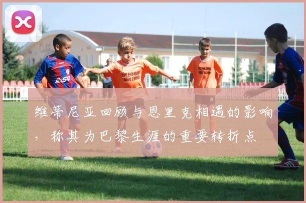 维蒂尼亚回顾与恩里克相遇的影响，称其为巴黎生涯的重要转折点