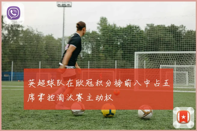 英超球队在欧冠积分榜前八中占五席掌控淘汰赛主动权