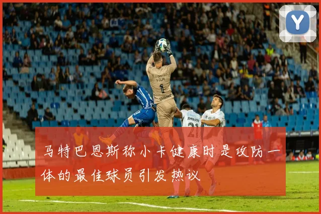 马特巴恩斯称小卡健康时是攻防一体的最佳球员引发热议