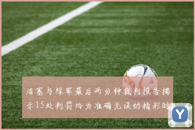 活塞与绿军最后两分钟裁判报告揭示15处判罚均为准确无误的精彩时刻