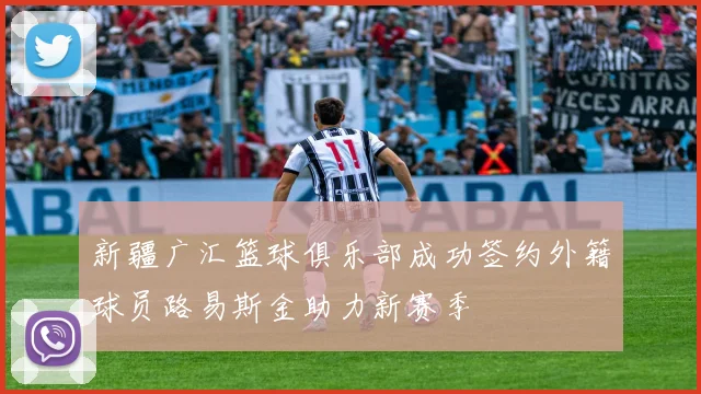 新疆广汇篮球俱乐部成功签约外籍球员路易斯金助力新赛季