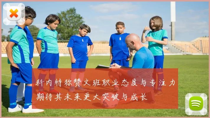 科内特称赞文班职业态度与专注力期待其未来更大突破与成长