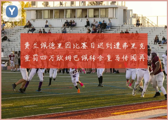 费兰佩德里因比赛日迟到遭弗里克重罚四万欧姆巴佩转会皇马传闻再起