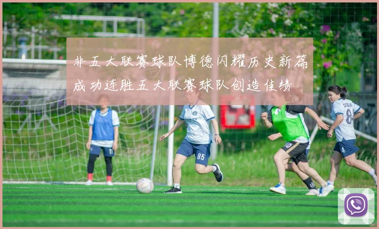 非五大联赛球队博德闪耀历史新篇成功连胜五大联赛球队创造佳绩