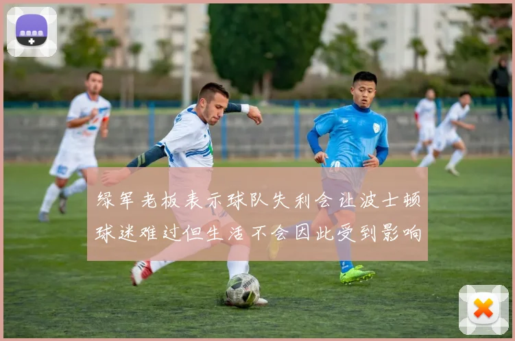 绿军老板表示球队失利会让波士顿球迷难过但生活不会因此受到影响