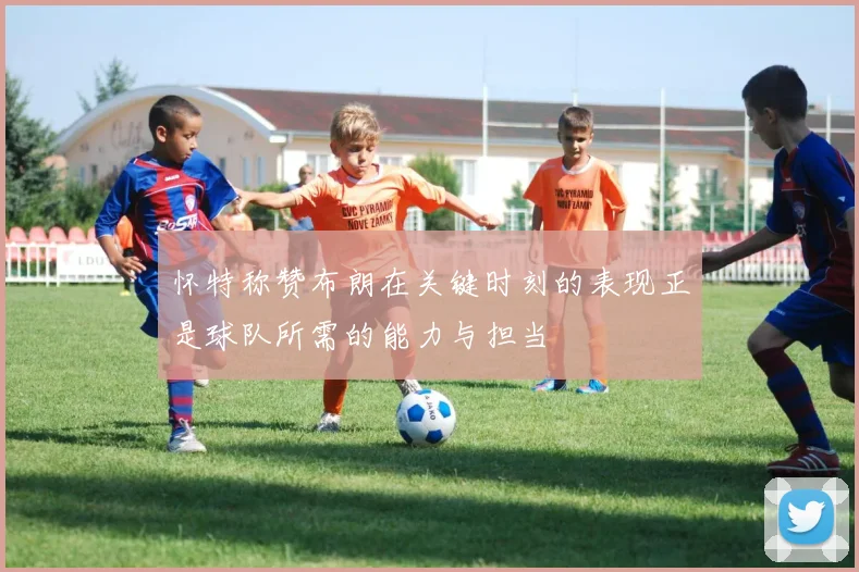 怀特称赞布朗在关键时刻的表现正是球队所需的能力与担当