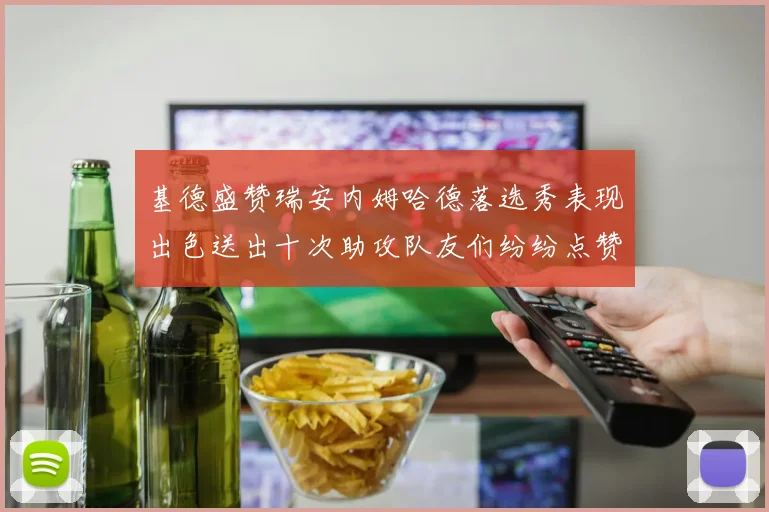 基德盛赞瑞安内姆哈德落选秀表现出色送出十次助攻队友们纷纷点赞