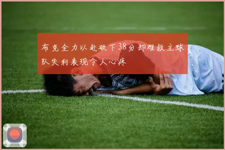 布克全力以赴砍下38分却难救主球队失利表现令人心疼