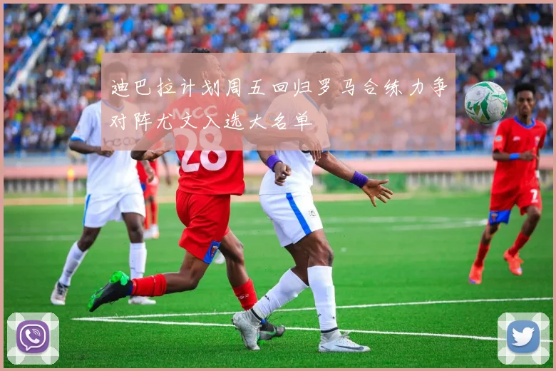 迪巴拉计划周五回归罗马合练力争对阵尤文入选大名单
