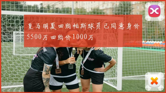 皇马明夏回购帕斯球员已同意身价5500万回购价1000万