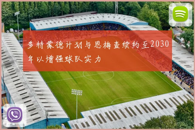 多特蒙德计划与恩梅查续约至2030年以增强球队实力