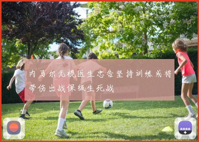 内马尔无视医生忠告坚持训练或将带伤出战保级生死战
