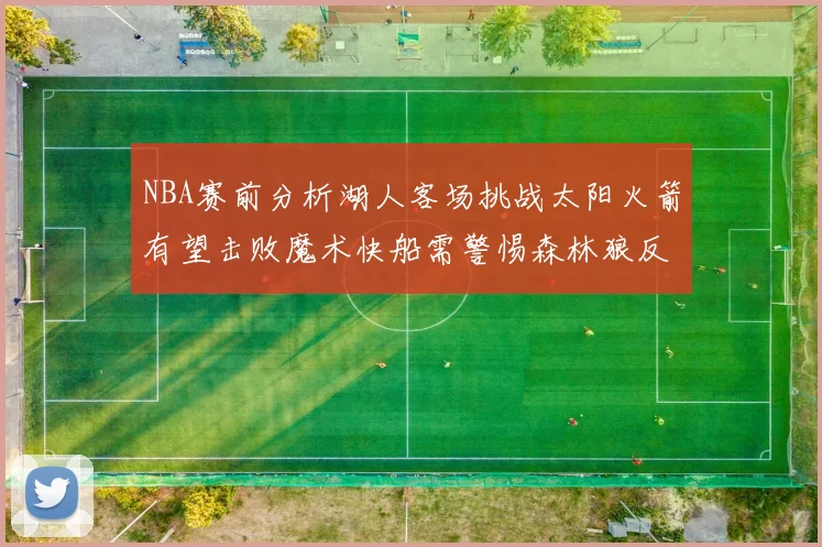 NBA赛前分析湖人客场挑战太阳火箭有望击败魔术快船需警惕森林狼反击