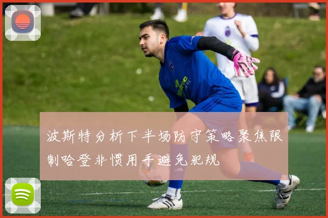 波斯特分析下半场防守策略聚焦限制哈登非惯用手避免犯规