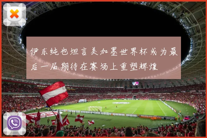 伊东纯也坦言美加墨世界杯或为最后一届期待在赛场上重塑辉煌