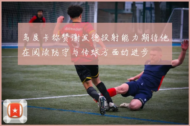 乌度卡称赞谢泼德投射能力期待他在阅读防守与传球方面的进步
