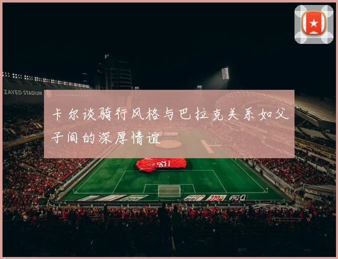 卡尔谈骑行风格与巴拉克关系如父子间的深厚情谊
